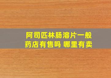 阿司匹林肠溶片一般药店有售吗 哪里有卖